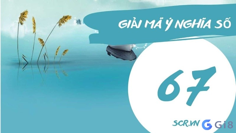 Ý nghĩa con số 67 # giải mã con số 67 là cát lành, hay hung hiểm -gi88