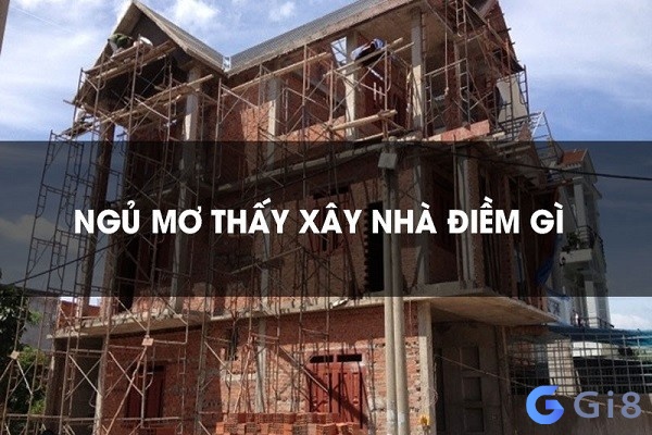 nằm mơ thấy xây nhà đánh con gì